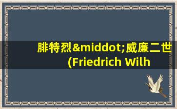 腓特烈·威廉二世(Friedrich Wilhelm II)